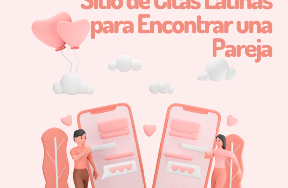Cómo Elegir el Mejor Sitio de Citas Latinas para Encontrar una Pareja